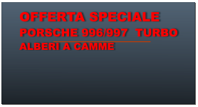 OFFERTA SPECIALE PORSCHE 996/997  TURBO ALBERI A CAMME